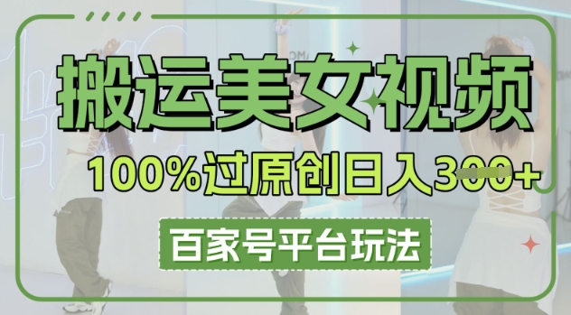 搬运美女视频100%过原创大揭秘，百家号平台玩法，轻松日入3张(可矩阵)-三九网赚