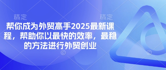帮你成为外贸高手2025最新课程,帮助你以最快的效率,最稳的方法进行外贸创业-三九网赚