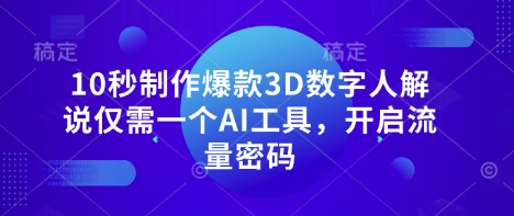 10秒制作爆款3D数字人解说仅需一个AI工具,开启流量密码-三九网赚