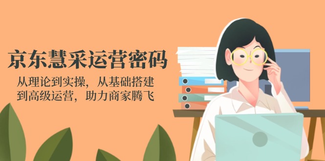 (14248期)京东慧采运营密码:从理论到实操,从基础搭建到高级运营,助力商家腾飞-三九网赚