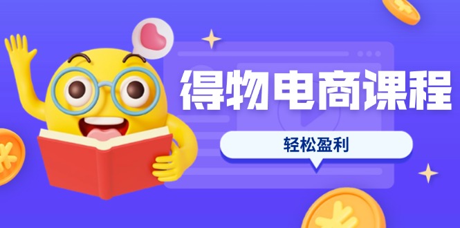 (14146期)得物电商课程合集,选品、优化、定价全攻略,7天SOP单品爆红,轻松盈利-三九网赚