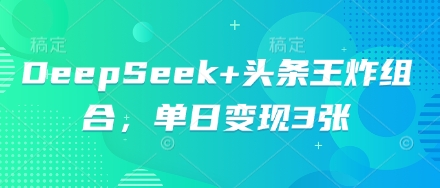 DeepSeek+头条王炸组合，单日变现3张-三九网赚
