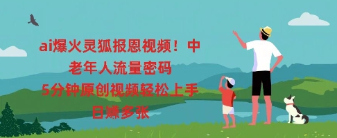 ai爆火灵狐报恩视频，中老年人流量密码，5分钟原创视频轻松上手，日入多张-三九网赚