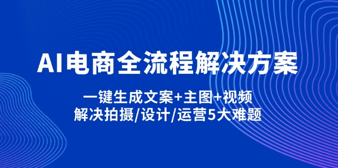 (14200期)AI电商全流程解决方案,一键生成文案+主图+视频,解决拍摄/设计/运营5大难题-三九网赚