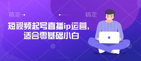 短视频起号直播ip运营,适合零基础小白-三九网赚