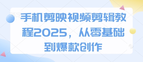 手机剪映视频剪辑教程2025,从零基础到爆款创作-三九网赚