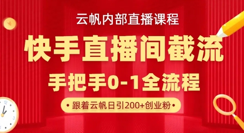 云帆内部直播课·快手直播间截流玩法,日引100+创业粉-三九网赚