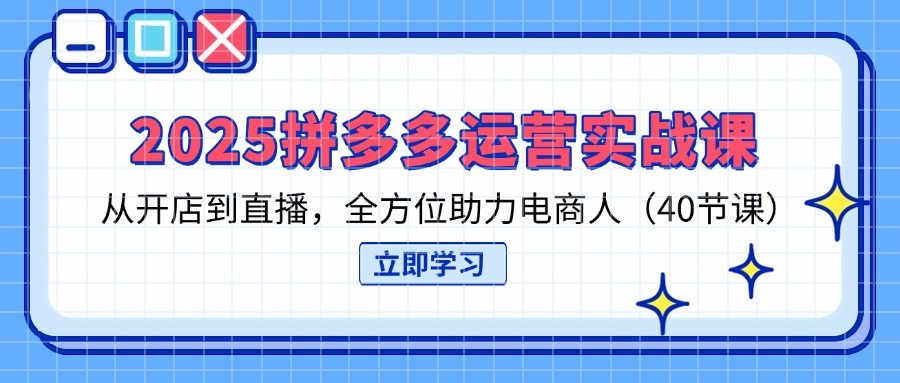 (14259期)2025拼多多运营实战课,从开店到直播,全方位助力电商人(40节课)-三九网赚
