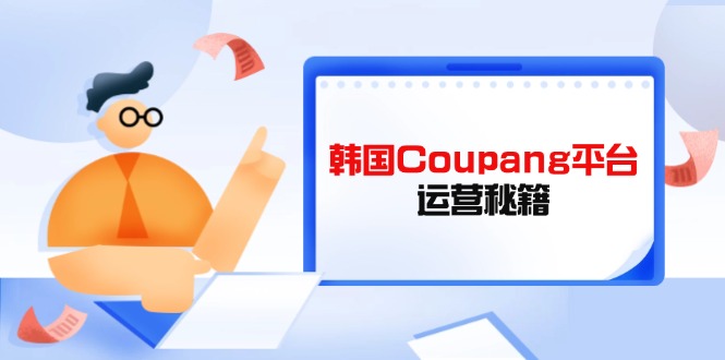 Coupang平台运营秘籍,酷胖卖家必修课,助力卖家提升平台竞争力