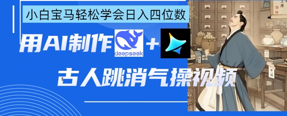 AI古人跳消气操视频制作,deepseek+即梦,小白宝马轻松学会日入四位数-三九网赚