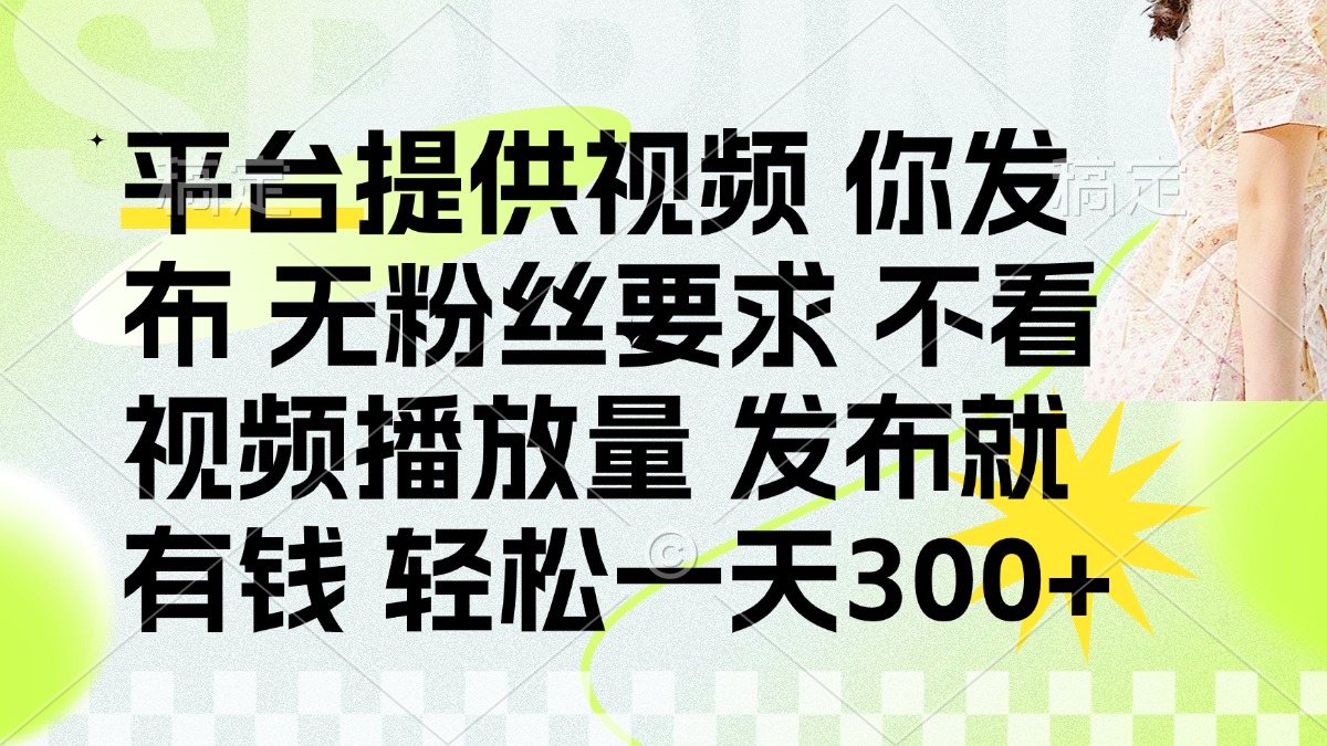 (14224期)发布平台提供视频就有钱 无粉丝要求 不看视频播放量 发布就有钱 一天300+-三九网赚
