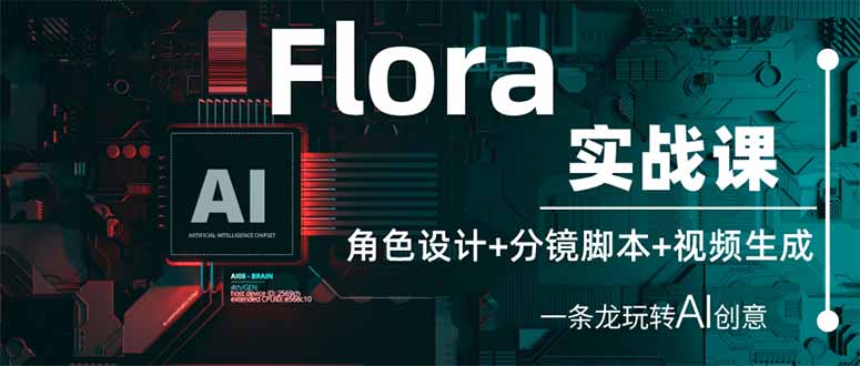 (14225期)Flora实战课:角色设计+分镜脚本+视频生成,一条龙玩转AI创意-三九网赚