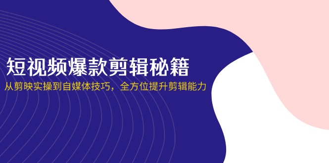 (14244期)短视频爆款剪辑秘籍,从剪映实操到自媒体技巧,全方位提升剪辑能力-三九网赚