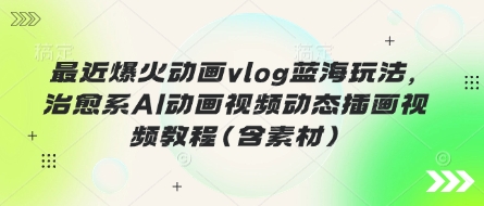 最近爆火动画vlog蓝海玩法,治愈系AI动画视频动态插画视频教程(含素材)-三九网赚