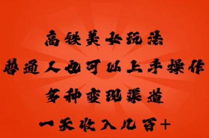 高铁美女玩法,普通人也可以轻松上手,多种渠道变现,一天几张-三九网赚