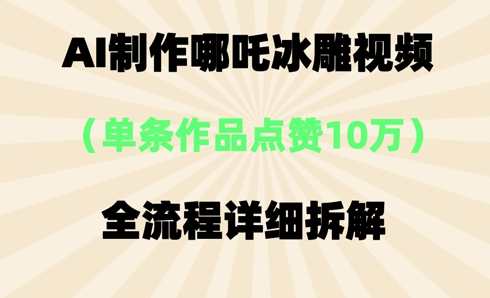 AI哪吒冰雕视频,单条视频点赞10W+,全流程详细拆解-三九网赚