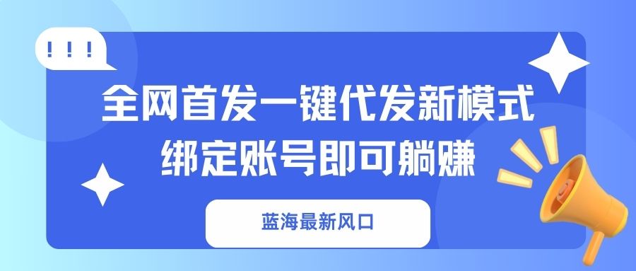 (14183期)蓝海最新风口,全网首发一键代发新模式!绑定账号即可躺赚-三九网赚