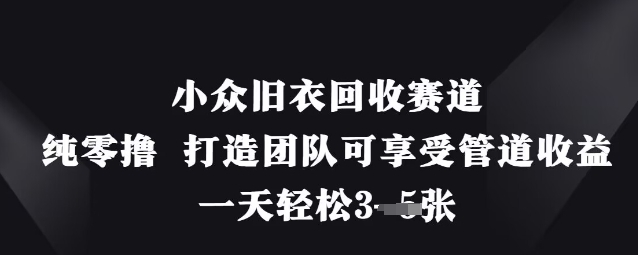 小众旧衣回收赛道,纯零撸 打造团队可享受管道收益,一天轻松3张-三九网赚