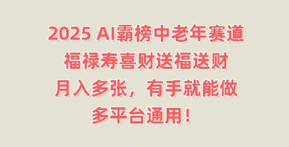 2025AI霸榜中老年赛道，福禄寿喜财送福送财，月入多张，有手就能做，多平台通用!-三九网赚
