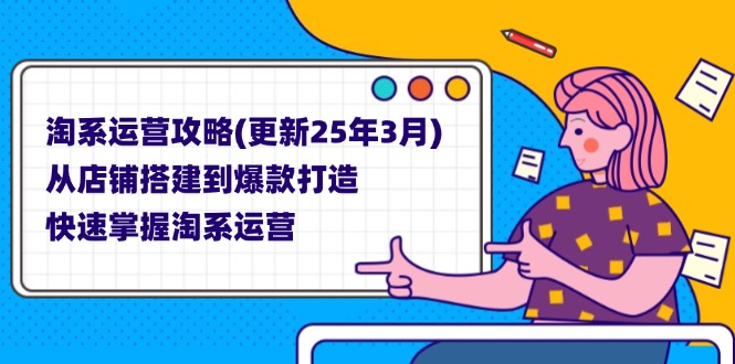 (14190期)淘系运营攻略(更新25年3月) 从店铺搭建到爆款打造,快速掌握淘系运营-三九网赚