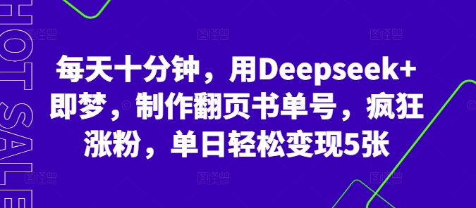 每天十分钟,用Deepseek+即梦,制作翻页书单号,疯狂涨粉,单日轻松变现5张-三九网赚