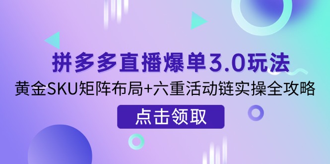 (14192期)拼多多直播爆单3.0玩法解析,黄金SKU矩阵布局+六重活动链实操全攻略-三九网赚