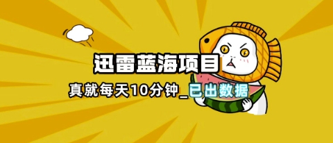 迅雷浏览器项目_真就每天忙活10分钟,完整拆解+热点把控(超详细拆解教程)-三九网赚