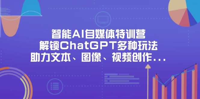 (14245期)智能AI自媒体特训营,解锁ChatGPT多种玩法,助力文本、图像、视频创作...-三九网赚
