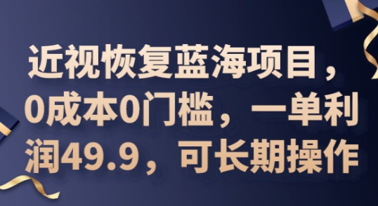 2025近视恢复蓝海项目，0成本0门槛，一单利润49.9，可长期操作-三九网赚