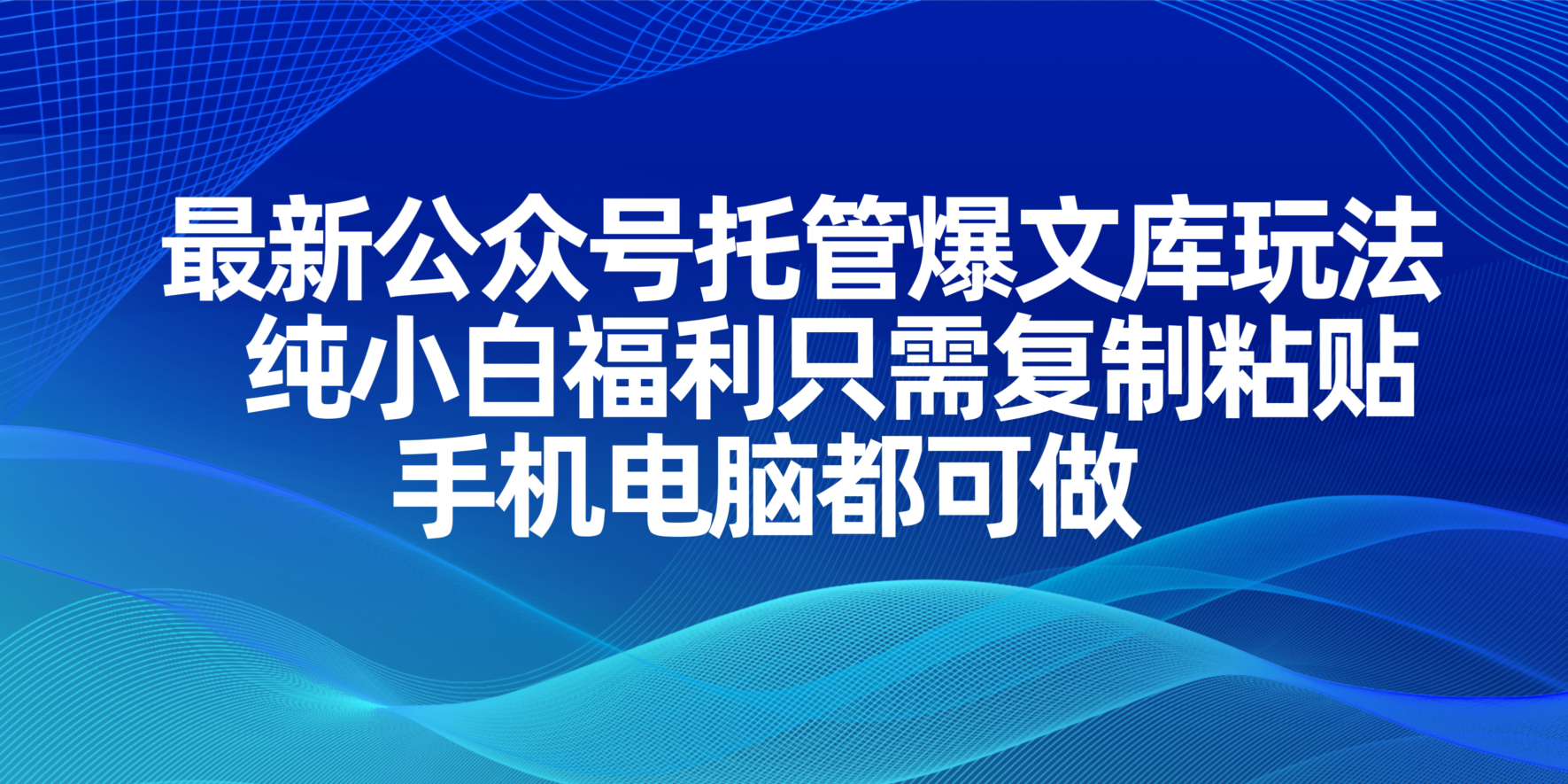 (14235期)最新公众号托管爆文库玩法,纯小白福利只需复制粘贴,手机电脑都可做-三九网赚