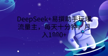 DeepSeek+易撰助手玩爆流量主,每天十分钟,月入1000+-三九网赚