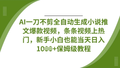 AI一刀不剪全自动生成小说推文爆款视频，条条视频上热门，新手小白也能当天日入数张-三九网赚