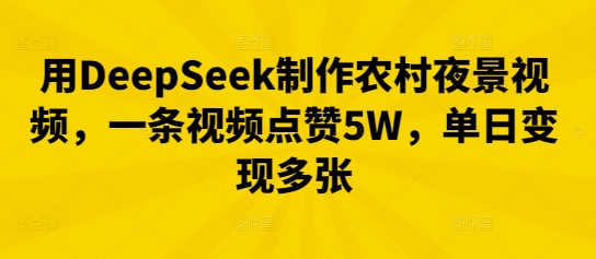 用DeepSeek制作农村夜景视频，一条视频点赞5W，单日变现多张-三九网赚