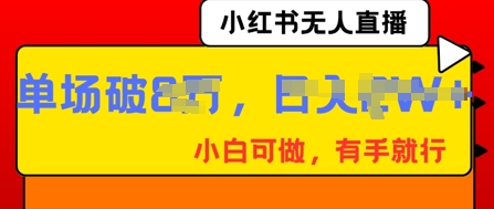 小红书无人直播,纯小白可做,有手就行,单场直播销售额破8w-三九网赚