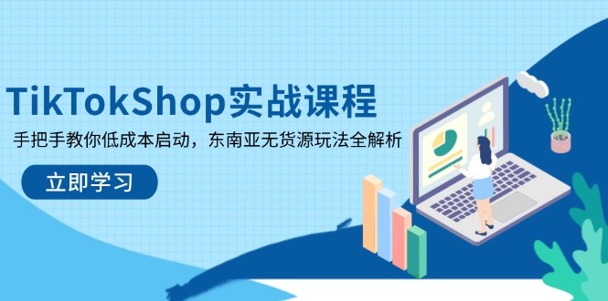 (14269期)TikTokShop实战课程,手把手教你低成本启动,东南亚无货源玩法全解析-三九网赚
