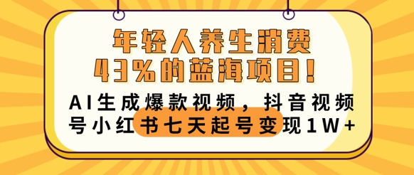 年轻人养生消费43%的蓝海项目,AI生成爆款视频,抖音视频号小红书七天起号变现1w-三九网赚