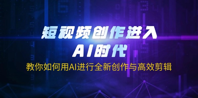 (14145期)短视频创作进入AI时代,教你如何用AI进行全新创作与高效剪辑-三九网赚