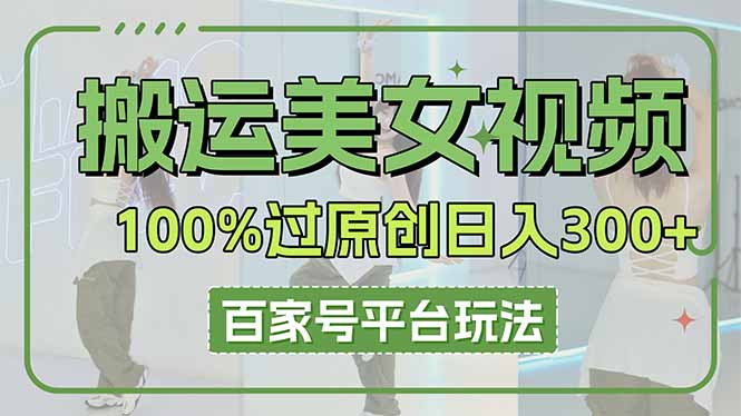 (14207期)搬运美女视频100%过原创大揭秘,百家号平台玩法,轻松日入3000+(可矩阵)-三九网赚