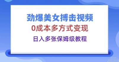 劲爆美女搏击视频，0成本多方式变现，日入多张保姆级教程-三九网赚