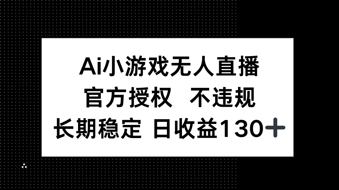 (14260期)AI小游戏无人直播,官方授权 不违规,单日平均收益130+-三九网赚