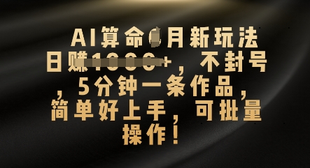 AI算命4月新玩法，日入数张，不封号，5分钟一条作品，简单好上手，可批量操作-三九网赚