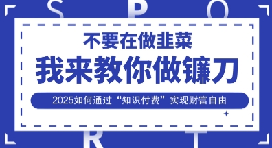 韭菜生涯终结者，我来教你做镰刀，2025如何通过“知识付费”实现财F自由【揭秘】-三九网赚