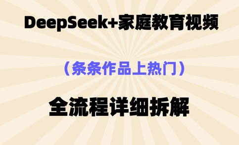 Deepseek制作家庭教育类视频,条条作品上热门,全流程拆解-三九网赚