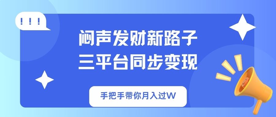 （14182期）闷声发财新路子！三平台同步变现，手把手带你月入过W-三九网赚