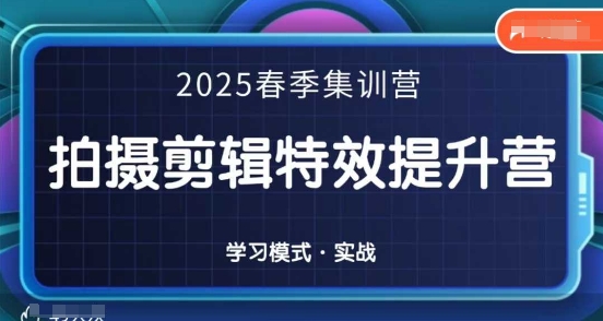 2025春季拍剪全能集训营,拍摄剪辑特效提升营-三九网赚