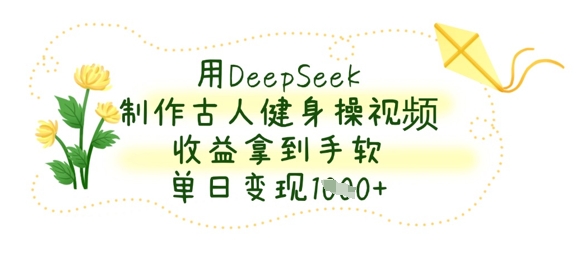 用DeepSeek制作古人健身操视频,收益拿到手软,单日变现数张-三九网赚