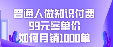 普通人做知识付费,99元客单价如何月销1000单-三九网赚