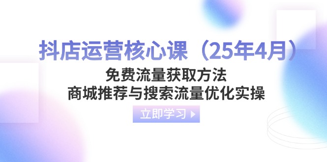 (14267期)抖店运营核心课(25年4月)免费流量获取方法,商城推荐与搜索流量优化实操-三九网赚