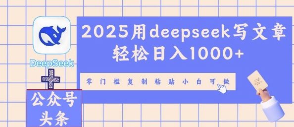 2025用deepseek写文章轻松日入多张,零门槛复制粘贴小白可做-三九网赚