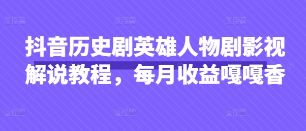 抖音历史剧英雄人物剧影视解说教程，每月收益嘎嘎香-三九网赚